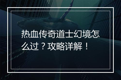 热血传奇道士幻境怎么过？攻略详解！