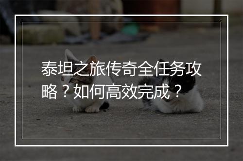 泰坦之旅传奇全任务攻略？如何高效完成？