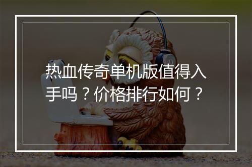 热血传奇单机版值得入手吗？价格排行如何？