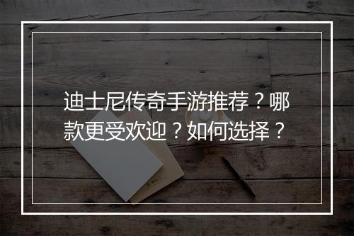 迪士尼传奇手游推荐？哪款更受欢迎？如何选择？