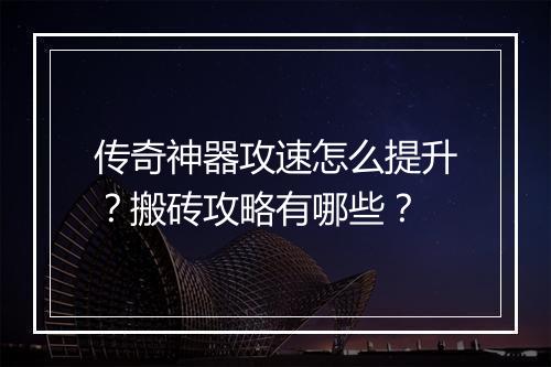 传奇神器攻速怎么提升？搬砖攻略有哪些？