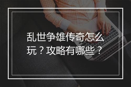 乱世争雄传奇怎么玩？攻略有哪些？