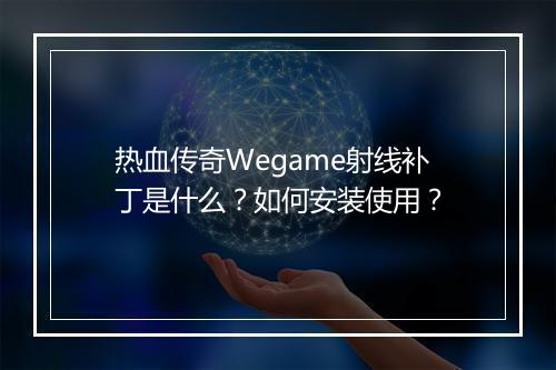 热血传奇Wegame射线补丁是什么？如何安装使用？