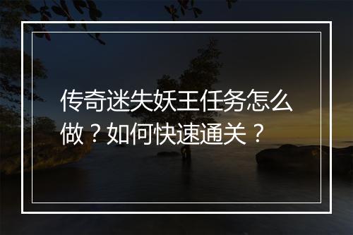 传奇迷失妖王任务怎么做？如何快速通关？