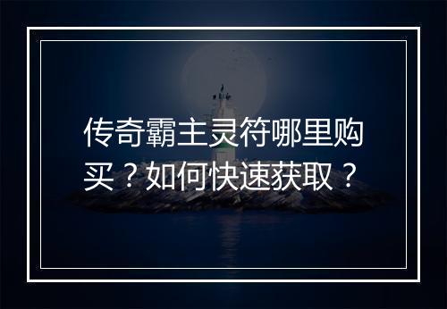 传奇霸主灵符哪里购买？如何快速获取？