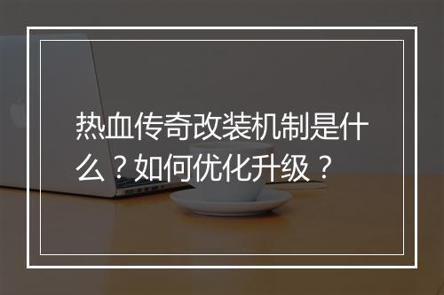 热血传奇改装机制是什么？如何优化升级？