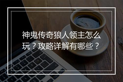 神鬼传奇狼人领主怎么玩？攻略详解有哪些？