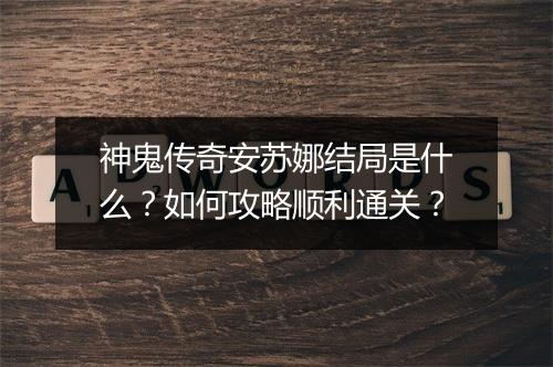 神鬼传奇安苏娜结局是什么？如何攻略顺利通关？
