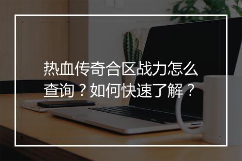 热血传奇合区战力怎么查询？如何快速了解？