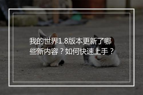 我的世界1.8版本更新了哪些新内容？如何快速上手？