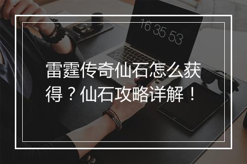 雷霆传奇仙石怎么获得？仙石攻略详解！