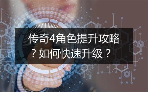 传奇4角色提升攻略？如何快速升级？