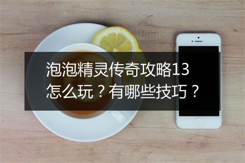泡泡精灵传奇攻略13怎么玩？有哪些技巧？