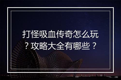 打怪吸血传奇怎么玩？攻略大全有哪些？