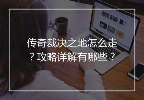 传奇裁决之地怎么走？攻略详解有哪些？