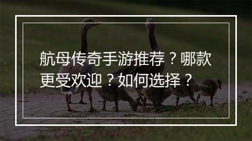 航母传奇手游推荐？哪款更受欢迎？如何选择？