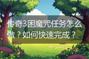 传奇3困魔咒任务怎么做？如何快速完成？