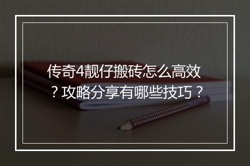 传奇4靓仔搬砖怎么高效？攻略分享有哪些技巧？