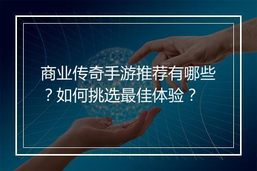 商业传奇手游推荐有哪些？如何挑选最佳体验？