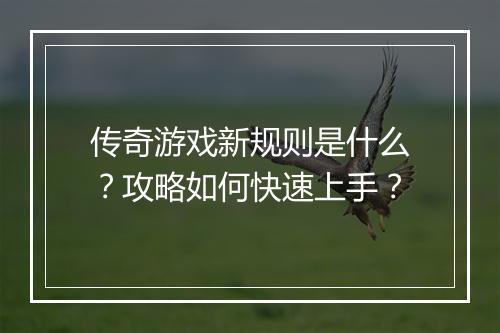 传奇游戏新规则是什么？攻略如何快速上手？