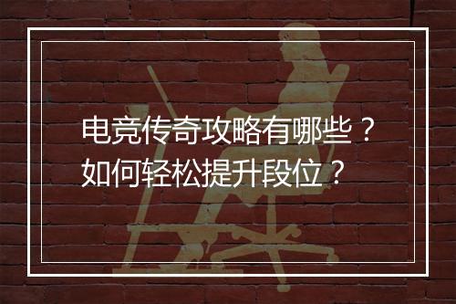 电竞传奇攻略有哪些？如何轻松提升段位？