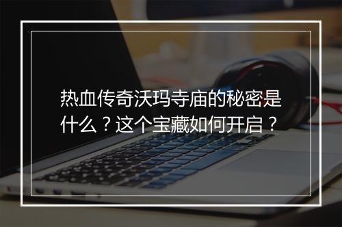 热血传奇沃玛寺庙的秘密是什么？这个宝藏如何开启？