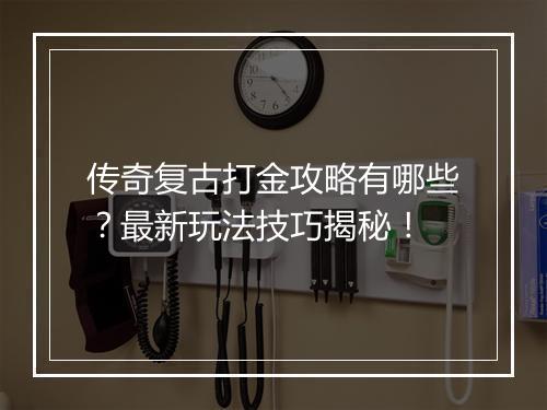 传奇复古打金攻略有哪些？最新玩法技巧揭秘！