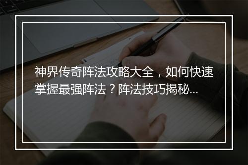 神界传奇阵法攻略大全，如何快速掌握最强阵法？阵法技巧揭秘！