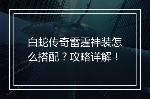 白蛇传奇雷霆神装怎么搭配？攻略详解！