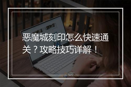 恶魔城刻印怎么快速通关？攻略技巧详解！