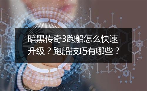 暗黑传奇3跑船怎么快速升级？跑船技巧有哪些？