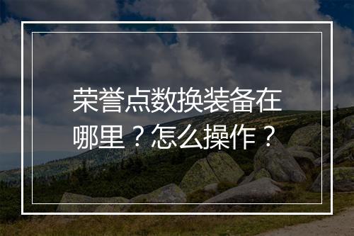 荣誉点数换装备在哪里？怎么操作？