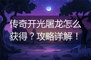 传奇开光屠龙怎么获得？攻略详解！