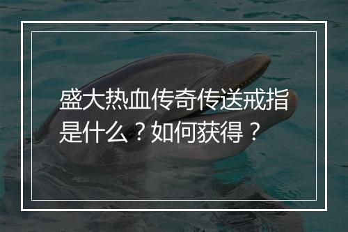 盛大热血传奇传送戒指是什么？如何获得？
