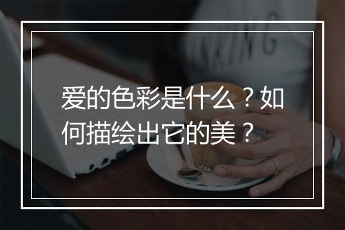 爱的色彩是什么？如何描绘出它的美？