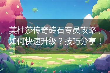 美杜莎传奇砖石专员攻略，如何快速升级？技巧分享！