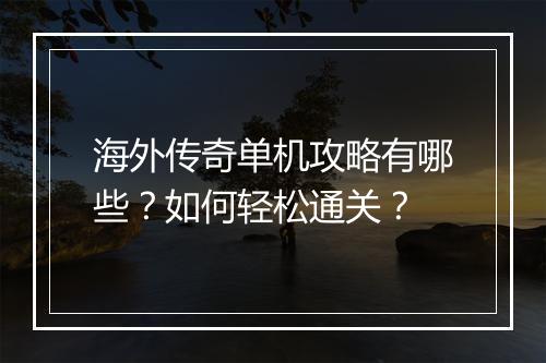 海外传奇单机攻略有哪些？如何轻松通关？