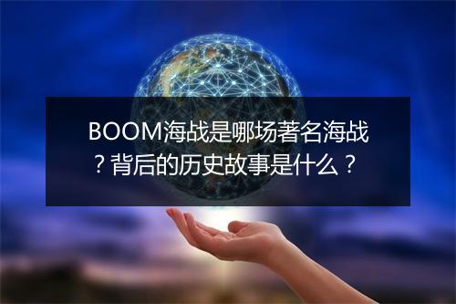 BOOM海战是哪场著名海战？背后的历史故事是什么？