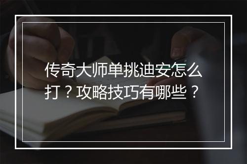 传奇大师单挑迪安怎么打？攻略技巧有哪些？