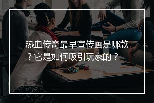 热血传奇最早宣传画是哪款？它是如何吸引玩家的？