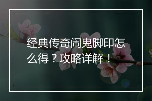 经典传奇闹鬼脚印怎么得？攻略详解！