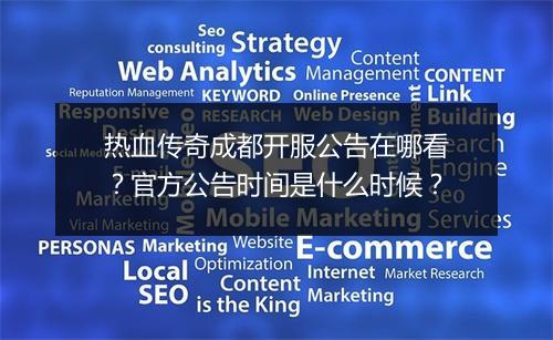 热血传奇成都开服公告在哪看？官方公告时间是什么时候？