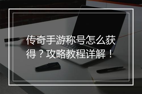 传奇手游称号怎么获得？攻略教程详解！