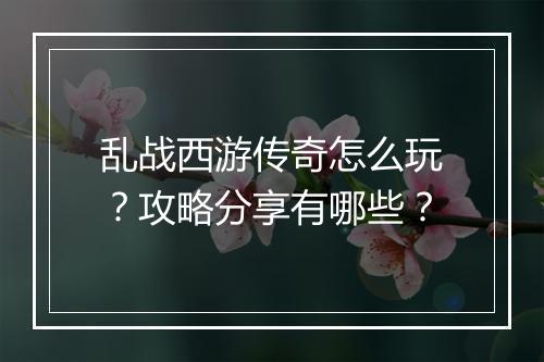 乱战西游传奇怎么玩？攻略分享有哪些？