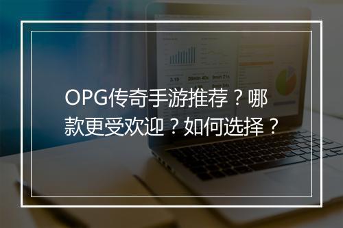 OPG传奇手游推荐？哪款更受欢迎？如何选择？