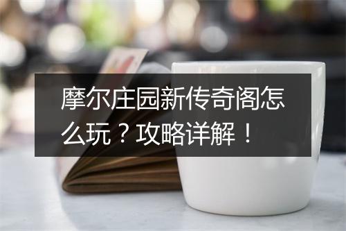 摩尔庄园新传奇阁怎么玩？攻略详解！
