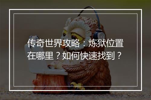 传奇世界攻略：炼狱位置在哪里？如何快速找到？