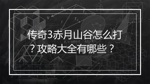 传奇3赤月山谷怎么打？攻略大全有哪些？