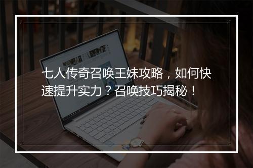 七人传奇召唤王妹攻略，如何快速提升实力？召唤技巧揭秘！