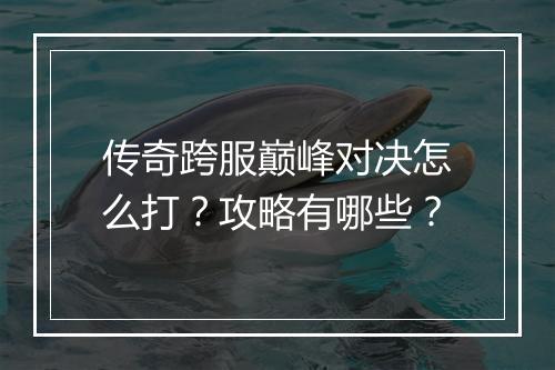 传奇跨服巅峰对决怎么打？攻略有哪些？